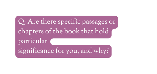 Q Are there specific passages or chapters of the book that hold particular significance for you and why